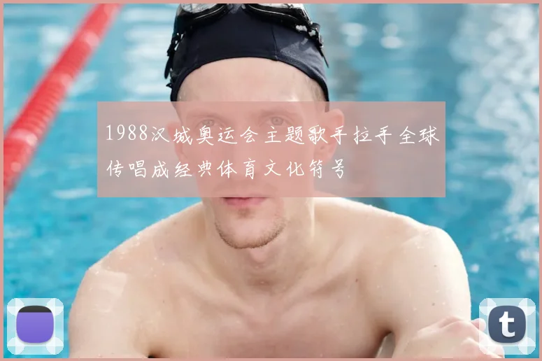 1988汉城奥运会主题歌手拉手全球传唱成经典体育文化符号