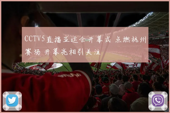 CCTV5直播亚运会开幕式 点燃杭州赛场 开幕亮相引关注
