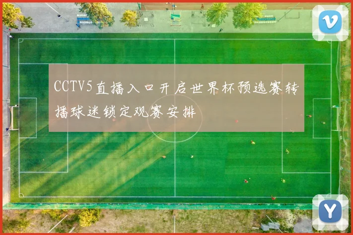 CCTV5直播入口开启世界杯预选赛转播球迷锁定观赛安排