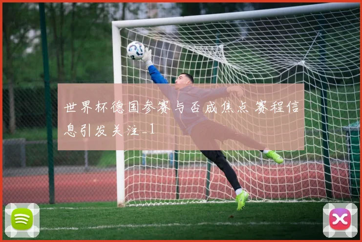世界杯德国参赛与否成焦点 赛程信息引发关注_1