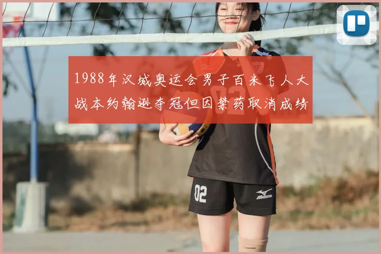 1988年汉城奥运会男子百米飞人大战本约翰逊夺冠但因禁药取消成绩