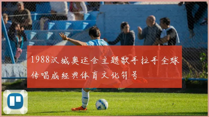 1988汉城奥运会主题歌手拉手全球传唱成经典体育文化符号