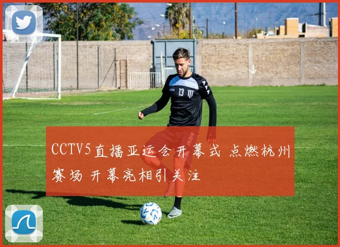 CCTV5直播亚运会开幕式 点燃杭州赛场 开幕亮相引关注