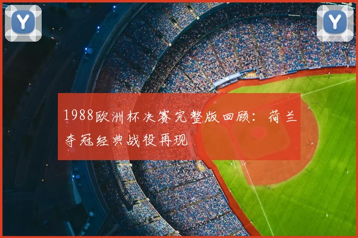 1988欧洲杯决赛完整版回顾:荷兰夺冠经典战役再现