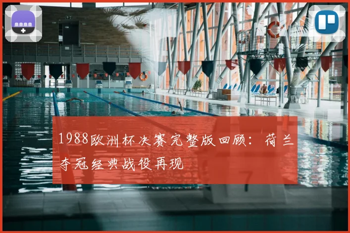 1988欧洲杯决赛完整版回顾：荷兰夺冠经典战役再现