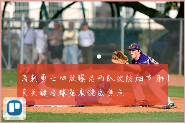 马刺勇士回放曝光两队攻防细节 胜负关键与球星表现成焦点