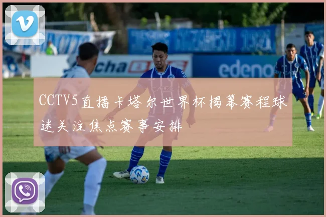 CCTV5直播卡塔尔世界杯揭幕赛程球迷关注焦点赛事安排