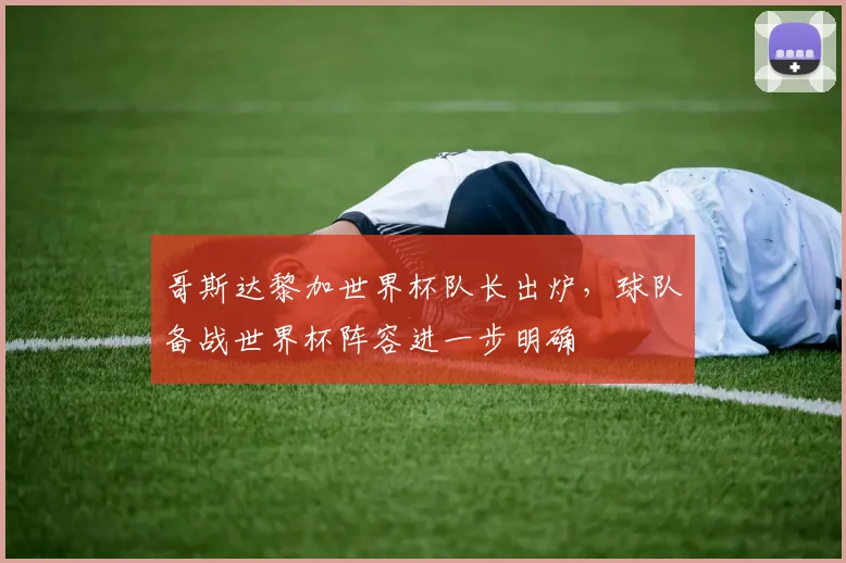 哥斯达黎加世界杯队长出炉，球队备战世界杯阵容进一步明确