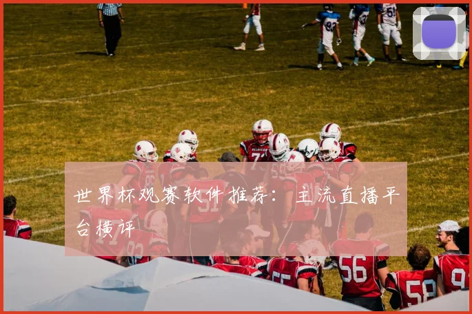 世界杯观赛软件推荐：主流直播平台横评