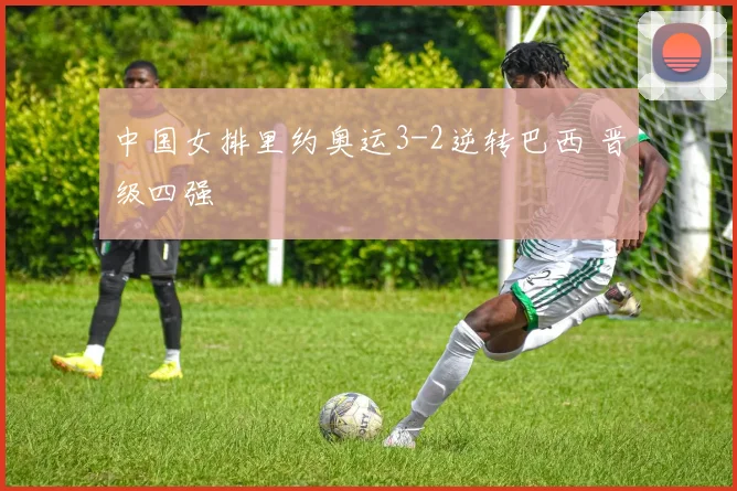 中国女排里约奥运3-2逆转巴西 晋级四强