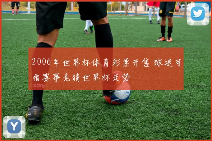 2006年世界杯体育彩票开售 球迷可借赛事竞猜世界杯走势