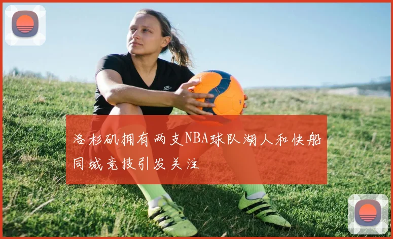洛杉矶拥有两支NBA球队湖人和快船同城竞技引发关注