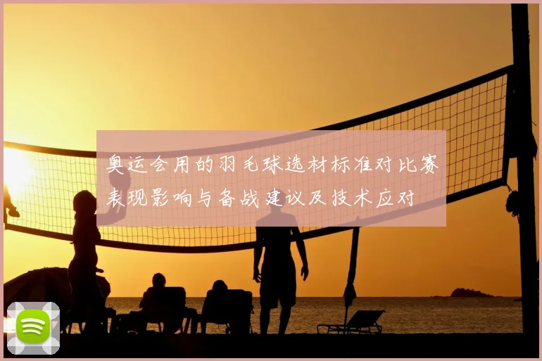 奥运会用的羽毛球选材标准对比赛表现影响与备战建议及技术应对