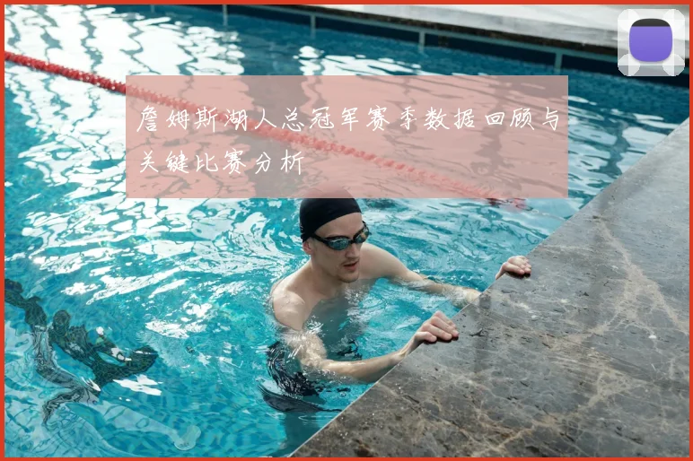 詹姆斯湖人总冠军赛季数据回顾与关键比赛分析