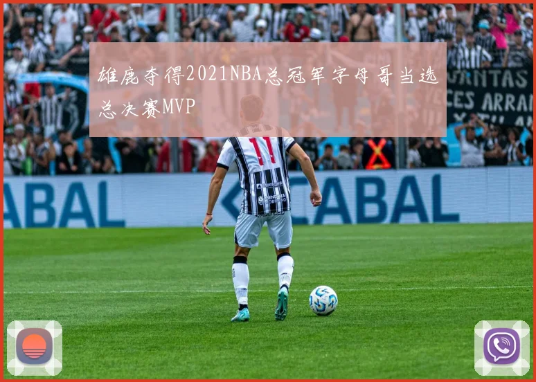 雄鹿夺得2021NBA总冠军字母哥当选总决赛MVP