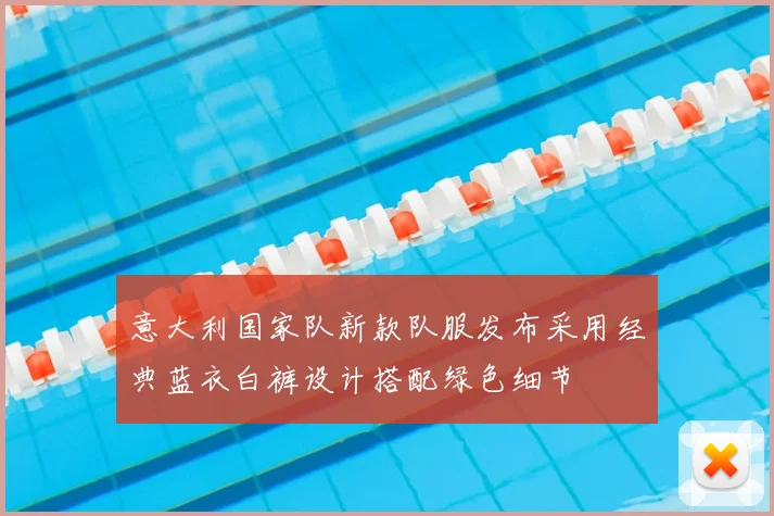 意大利国家队新款队服发布采用经典蓝衣白裤设计搭配绿色细节