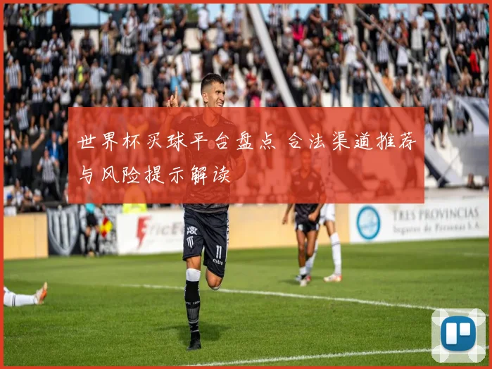 世界杯买球平台盘点 合法渠道推荐与风险提示解读