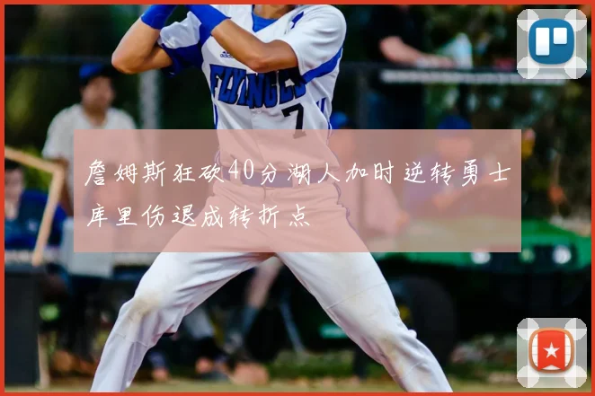 詹姆斯狂砍40分湖人加时逆转勇士库里伤退成转折点