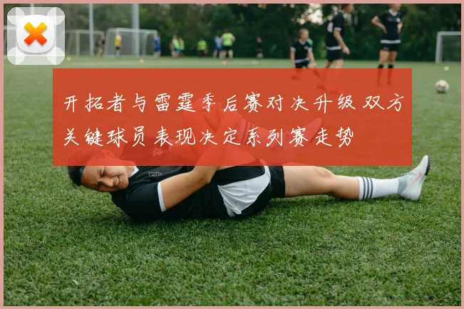 开拓者与雷霆季后赛对决升级 双方关键球员表现决定系列赛走势