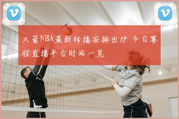 火箭NBA最新转播安排出炉 今日赛程直播平台时间一览