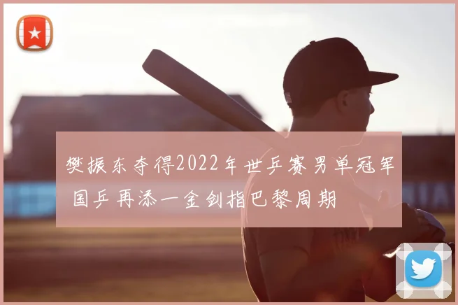 樊振东夺得2022年世乒赛男单冠军 国乒再添一金剑指巴黎周期