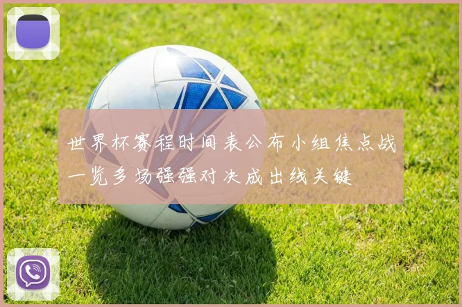 世界杯赛程时间表公布小组焦点战一览多场强强对决成出线关键