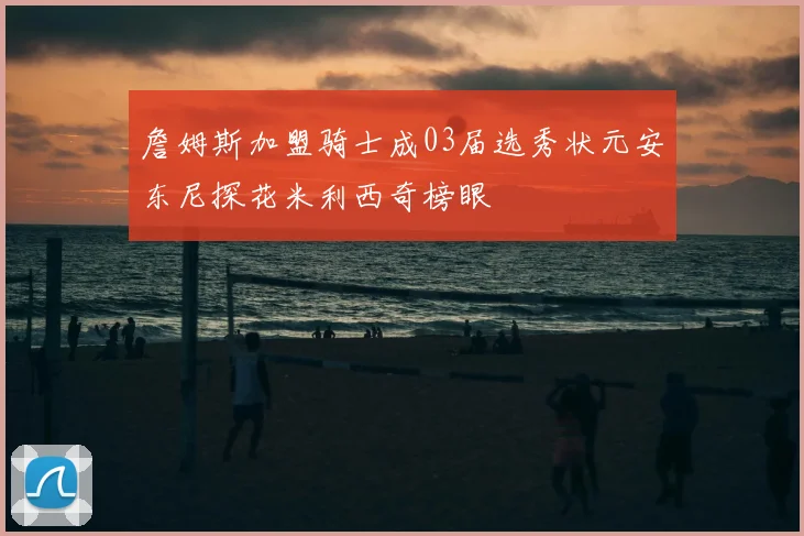 詹姆斯加盟骑士成03届选秀状元安东尼探花米利西奇榜眼