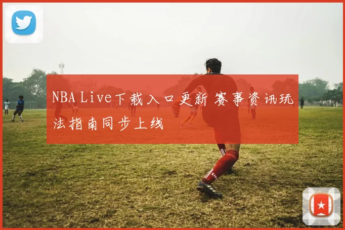 NBA Live下载入口更新 赛事资讯玩法指南同步上线