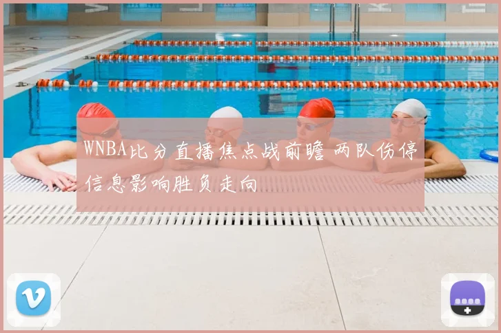 WNBA比分直播焦点战前瞻 两队伤停信息影响胜负走向