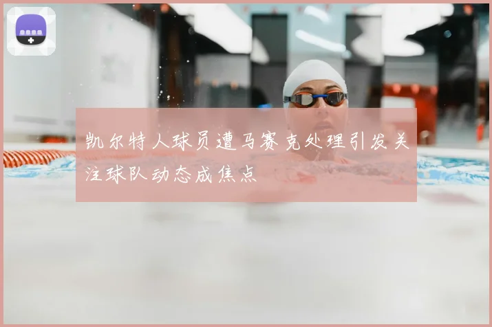 凯尔特人球员遭马赛克处理引发关注球队动态成焦点