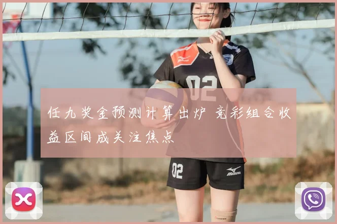 任九奖金预测计算出炉 竞彩组合收益区间成关注焦点