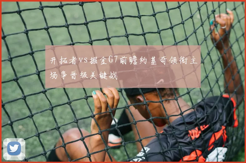 开拓者vs掘金G7前瞻约基奇领衔主场争晋级关键战