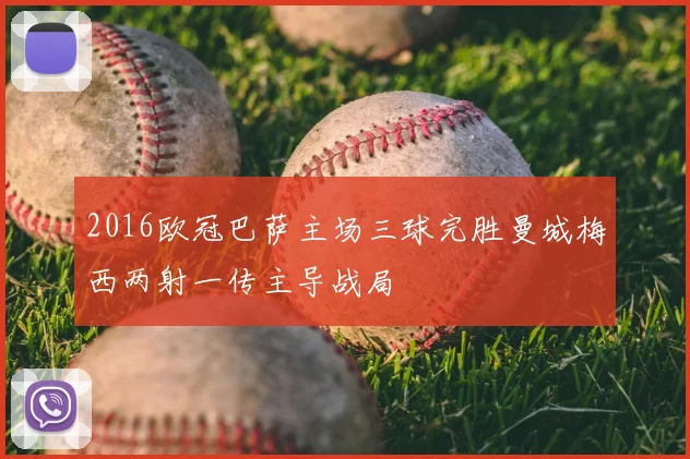 2016欧冠巴萨主场三球完胜曼城梅西两射一传主导战局