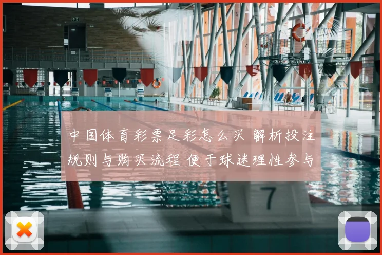 中国体育彩票足彩怎么买 解析投注规则与购买流程 便于球迷理性参与