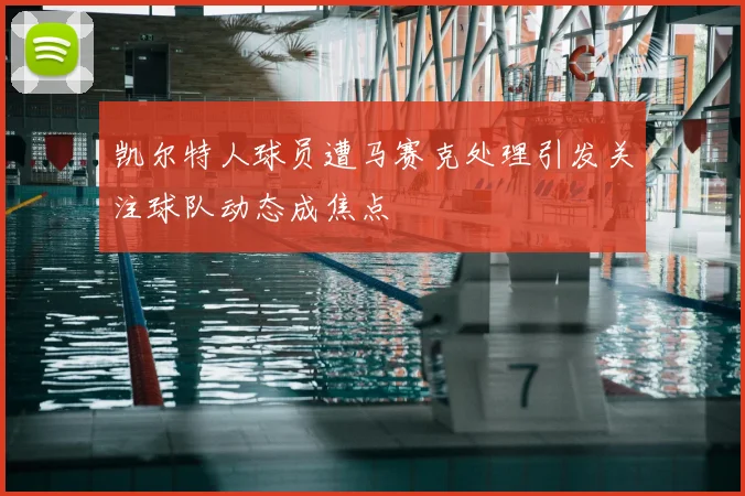 凯尔特人球员遭马赛克处理引发关注球队动态成焦点