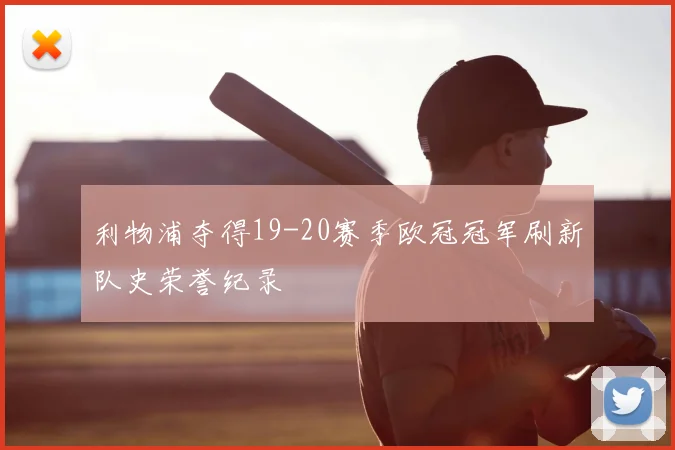 利物浦夺得19-20赛季欧冠冠军刷新队史荣誉纪录