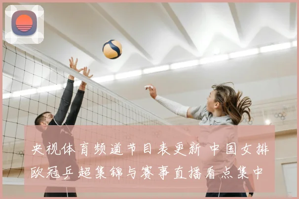 央视体育频道节目表更新 中国女排欧冠乒超集锦与赛事直播看点集中播出