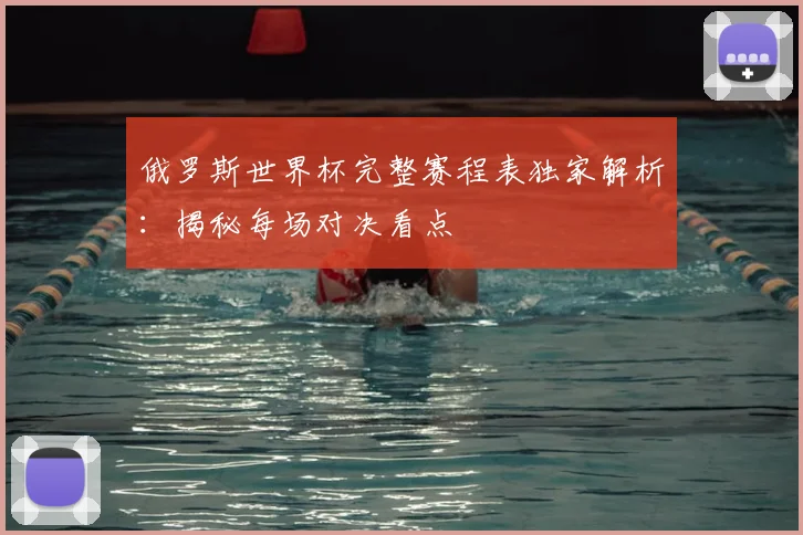 俄罗斯世界杯完整赛程表独家解析：揭秘每场对决看点