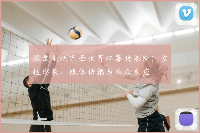 深度剖析巴西世界杯赛场彩绘：女性形象、媒体传播与公众反应