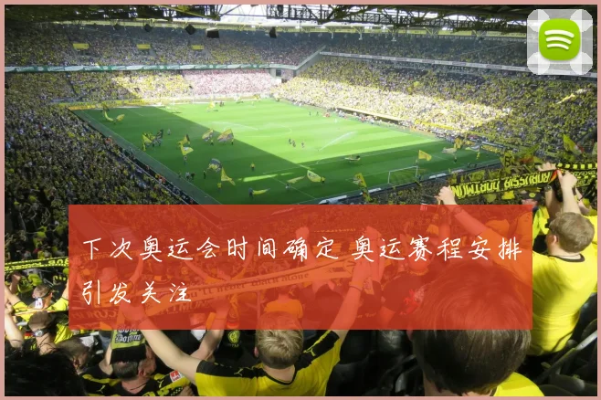 下次奥运会时间确定 奥运赛程安排引发关注