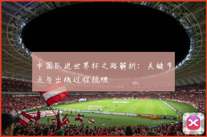 中国队进世界杯之路解析：关键节点与出线过程梳理