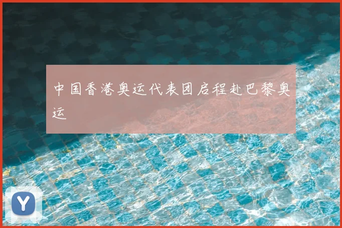 中国香港奥运代表团启程赴巴黎奥运