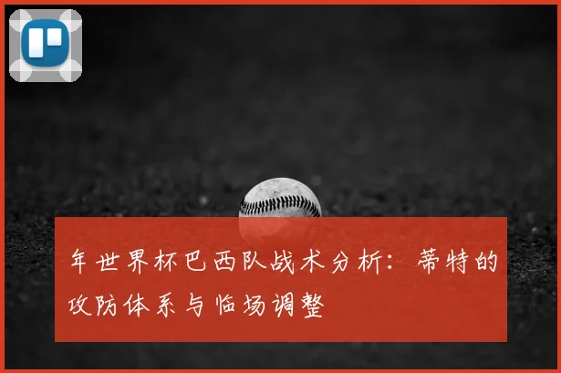 年世界杯巴西队战术分析:蒂特的攻防体系与临场调整