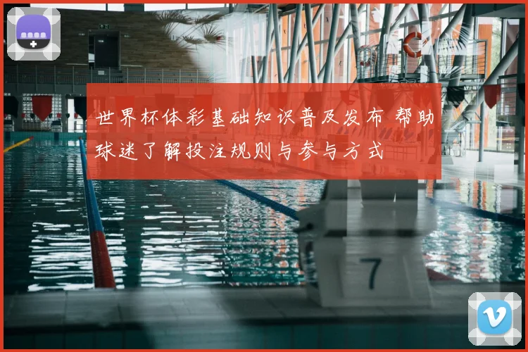 世界杯体彩基础知识普及发布 帮助球迷了解投注规则与参与方式