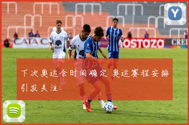 下次奥运会时间确定 奥运赛程安排引发关注