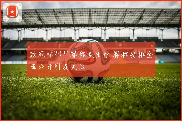 欧冠杯2021赛程表出炉 赛程安排全面公开引发关注