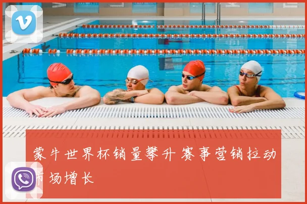 蒙牛世界杯销量攀升 赛事营销拉动市场增长
